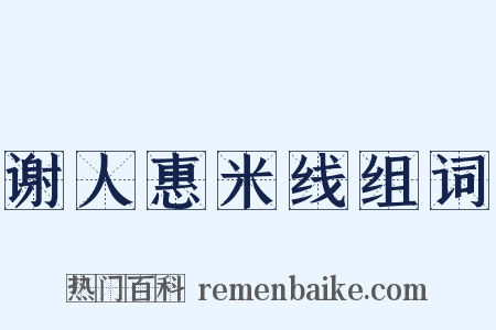 谢人惠米线组词是什么意思的图片